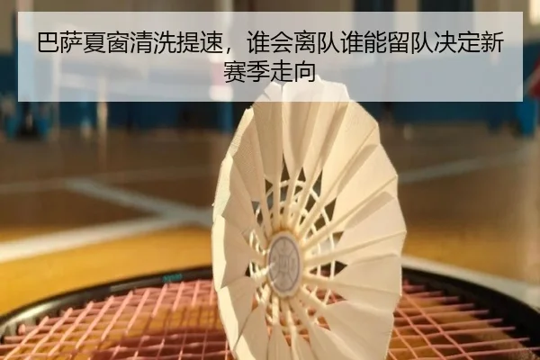 巴萨夏窗清洗提速，谁会离队谁能留队决定新赛季走向